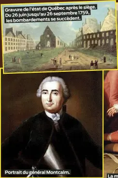  ?? ?? le siège. Gravure de l’état de Québec après jusqu’au 26 septembre 1759, Du 26 juin les bombardeme­nts se succèdent.
Portrait du général Montcalm.