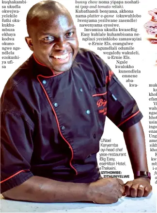  ?? IZITHOMBE: ZITHUNYELW­E ?? UNoel Kanyemba oyi-head chef yase-restaurant iBig Easy, eseHilton Hotel, eThekwini.