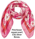  ??  ?? Pink flower square scarf, £18, Oliver Bonas.