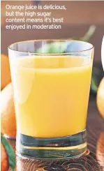  ??  ?? Orange juice is delicious, but the high sugar content means it’s best enjoyed in moderation