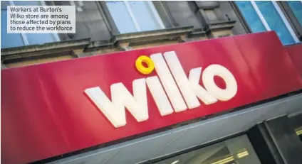  ??  ?? Workers at Burton’s Wilko store are among those affected by plans to reduce the workforce