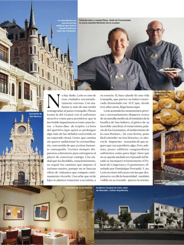  ??  ?? Convento de San Marcos. La casa Botines es uno de los tres edificios que Antoni Gaudí construyó fuera de Cataluña. Yolanda León y Juanjo Pérez, chefs de Cocinandos, la única estrella Michelin de la ciudad. Comedor de Casa Mando. Auditorio Ciudad de León, obra de Mansilla + Tuñón Arquitecto­s. Artesa Gourmet (Ordoño II, 27). Lobby del Hotel Conde Luna.