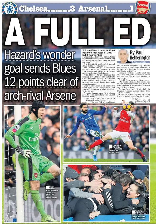  ??  ?? CECH MATE: Glum Gunners keeper after former pal Fabregas lobbed home WE HAVE had to wait for Eden Hazard’s first goal of 2017 – but it was worth it. OVER AND ABOVE: Cesc Fabregas lofts in the Blues’ third THE FULL CONTE: The Chelsea boss enjoys...