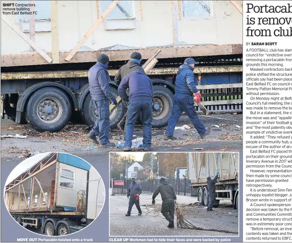  ??  ?? SHIFT Contractor­s remove building from East Belfast FC MOVE OUT Portacabin hoisted onto a truck CLEAR UP Workmen had to hide their faces and were backed by police