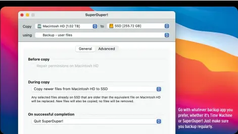  ??  ?? Go with whatever backup app you prefer, whether it’s Time Machine or SuperDuper! Just make sure you backup regularly.