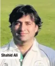  ??  ?? Shahid Ali