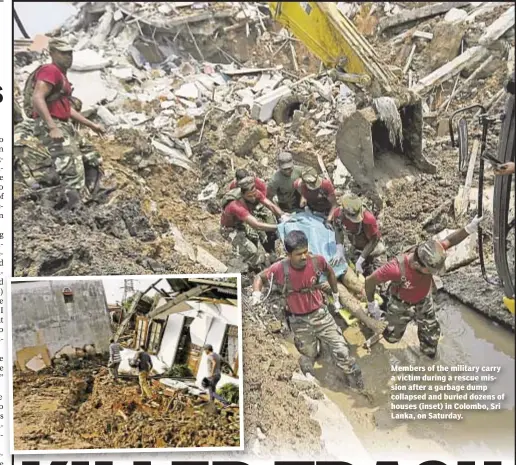 ??  ?? Members of the military carry a victim during a rescue mission after a garbage dump collapsed and buried dozens of houses (inset) in Colombo, Sri Lanka, on Saturday.