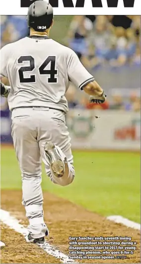  ?? GETTY ?? Gary Sanchez ends seventh inning with groundout to shortstop during a disappoint­ing start to 2017 for young catching phenom, who goes 0-for-5 Sunday in season opener.