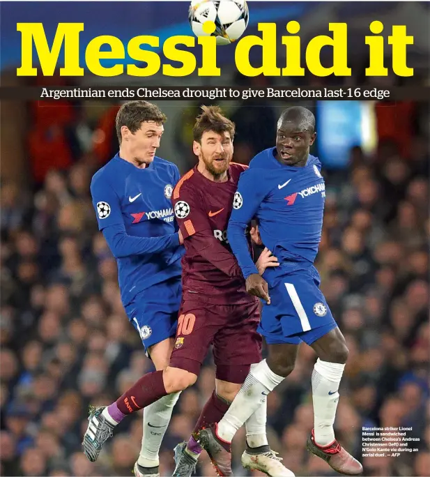  ?? AFP ?? Barcelona striker Lionel Messi is sandwiched between Chelsea’s Andreas Christense­n (left) and N’Golo Kante vie during an aerial duel . —