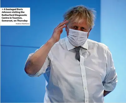  ?? Andrew Matthews ?? > A besieged Boris Johnson visiting the Rutherford Diagnostic Centre in Taunton, Somerset, on Thursday