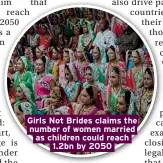  ??  ?? Girls Not Brides claims the number of women married as children could reach 1.2bn by 2050