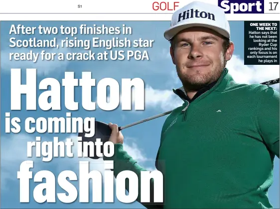 ??  ?? ONE WEEK TO THE NEXT: Hatton says that he has not been looking at the Ryder Cup rankings and his only focus is on each tournament he plays in