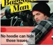  ??  ?? The
ge Bagga
Man No hoodie can hide
those issues.