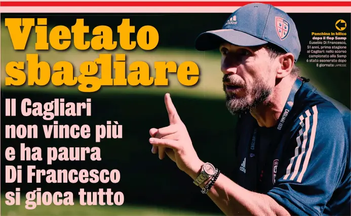  ?? LAPRESSE ?? Panchina in bilico dopo il flop Samp Eusebio Di Francesco, 51 anni, prima stagione al Cagliari: nello scorso campionato alla Samp è stato esonerato dopo 8 giornate