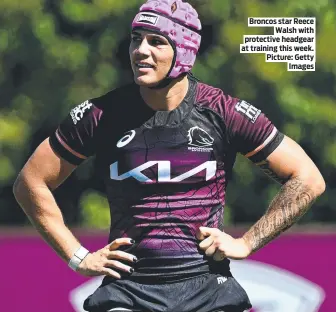  ?? ?? Broncos star Reece Walsh with protective headgear at training this week. Picture: Getty Images