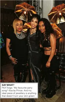  ??  ?? say What? FKA twigs: ‘My favourite party song? Kiss by prince. and my ideal piece of jewellery is anything that doesn’t turn your skin green.’ t-boz and Chilli of tlc, with FKA twigs (centre)