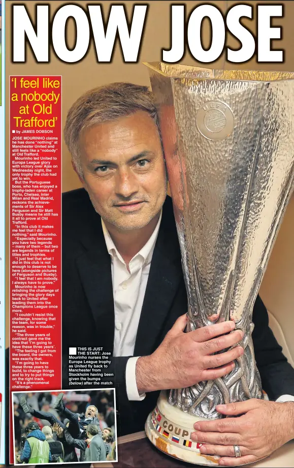 ??  ?? THIS IS JUST THE START: Jose Mourinho nurses the Europa League trophy as United fly back to Manchester from Stockholm having been given the bumps (below) after the match