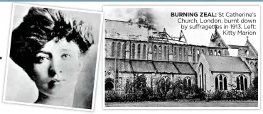  ??  ?? BURNING ZEAL: St Catherine’s Church, London, burnt down by suffragett­es in 1913. Left: Kitty Marion