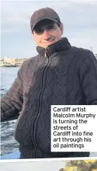  ??  ?? Cardiff artist Malcolm Murphy is turning the streets of Cardiff into fine art through his oil paintings