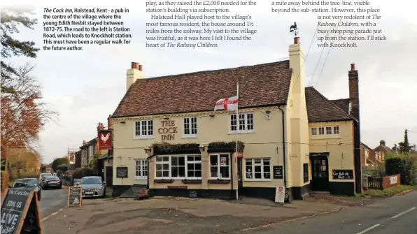  ??  ?? The Cock Inn, Halstead, Kent - a pub in the centre of the village where the young Edith Nesbit stayed between 1872-75. The road to the left is Station Road, which leads to Knockholt station. This must have been a regular walk for the future author.