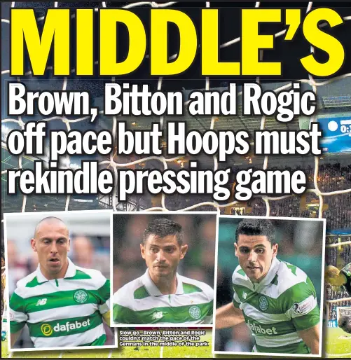  ??  ?? Slow go...Brown, Bitton and Rogic couldn’t match the pace of the Germans in the middle of the park