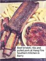  ??  ?? Beef brisket, ribs and pulled pork at Hang Fire Southern Kitchen in Barry