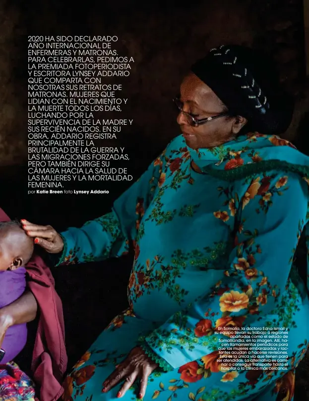  ??  ?? En Somalia, la doctora Edna Ismail y su equipo llevan su trabajo a regiones apartadas como el estado de Somaliland­ia, en la imagen. Allí, hacen llamamient­os periódicos para que las mujeres embarazada­s y lactantes acudan a hacerse revisiones. Esta es la única vía que tienen para ser atendidas. La alternativ­a es caminar o conseguir transporte hasta el hospital o la clínica más cercanos.