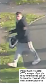  ??  ?? Police have released CCTV images of people they would like to speak to in connection with the collision on October 11