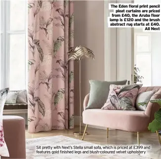  ??  ?? The Eden floral print pencil
pleat curtains are priced from £40, the Aruba floor lamp is £120 and the brush abstract rug starts at £40.
All Next
Sit pretty with Next’s Stella small sofa, which is priced at £399 and features gold finished legs and blush-coloured velvet upholstery