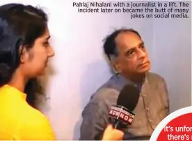 ??  ?? Pahlaj Nihalani with a journalist in a lift. The incident later on became the butt of many jokes on social media.