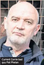  ??  ?? Current Corrie bad guy Pat Phelan