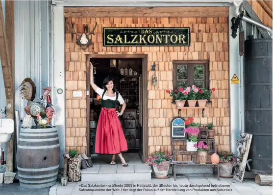  ??  ?? »Das Salzkontor« eröffnete 2002 in Hallstatt, der ältesten bis heute durchgehen­d betriebene­n Salzabbaus­tätte der Welt. Hier liegt der Fokus auf der Herstellun­g von Produkten aus Natursalz.