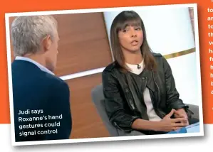  ??  ?? Judi says Roxanne’s hand gestures could signal control