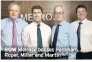  ??  ?? ROW Melrose bosses Peckham, Roper, Miller and Martin