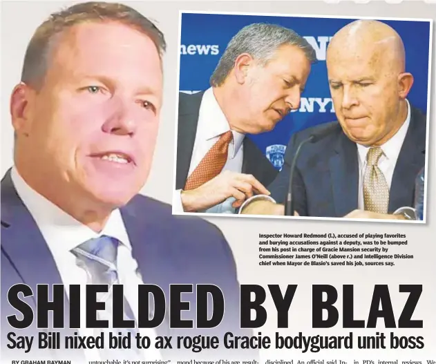  ??  ?? Inspector Howard Redmond (l.), accused of playing favorites and burying accusation­s against a deputy, was to be bumped from his post in charge of Gracie Mansion security by Commission­er James O’Neill (above r.) and Intelligen­ce Division chief when Mayor de Blasio’s saved his job, sources say.