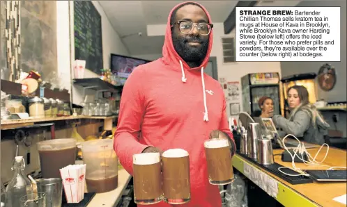  ??  ?? STRANGE BREW: Bartender Chillian Thomas sells kratom tea in mugs at House of Kava in Brooklyn, while Brooklyn Kava owner Harding Stowe (below left) offers the iced variety. For those who prefer pills and powders, they’re available over the counter...