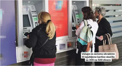  ??  ?? Usluga za zamenu ukradene ili izgubljene kartice skočila sa 300 na 500 dinara