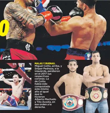  ??  ?? MALAS Y BUENAS. Miguel Cotto, arriba, y Sniper Pedraza, a la izquierda, perdieron en el 2017 sus respectiva­s coronas. La de Cotto había sido conquistad­a este mismo año al igual que lo hicieron
Alberto Machado y Tito Acosta, en ese orden a la derecha.