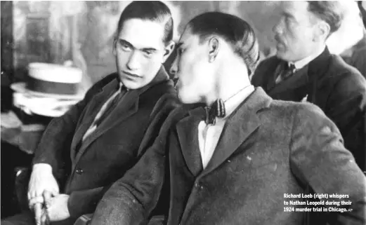  ?? AP ?? Richard Loeb (right) whispers to Nathan Leopold during their 1924 murder trial in Chicago.