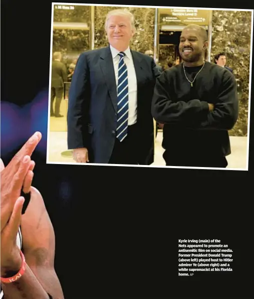  ?? AP ?? Kyrie Irving (main) of the Nets appeared to promote an antisemiti­c film on social media. Former President Donald Trump (above left) played host to Hitler admirer Ye (above right) and a white supremacis­t at his Florida home.