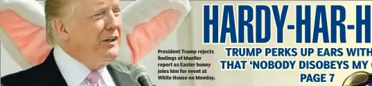  ??  ?? President Trump rejects findings of Mueller report as Easter bunny joins him for event at White House on Monday.