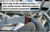  ?? ?? Don’t rely on the windlass to keep your anchor secure. Note the wooden block to prevent movement