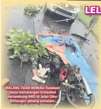  ??  ?? MALANG TIDAK BERBAU: Keadaan lokasi kemalangan motosikal bertembung 4WD di Jalan SibuBintan­gor, petang semalam.