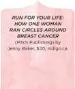  ??  ?? RUN FOR YOUR LIFE: HOW ONE WOMAN RAN CIRCLES AROUND BREAST CANCER (Pitch Publishing) by Jenny Baker, $20, indigo.ca.