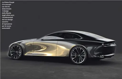  ?? ?? La Vision Coupé è la concept car che ha determinat­o il design delle Mazda degli ultimi anni. I fondamenta­li del suo design saranno di ispirazion­e per le nuove automobili