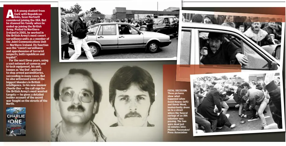  ??  ?? FATAL DECISION: These pictures show what happened when David Howes (left) and Derek Wood, inadverten­tly drove on to a street where the funeral cortege of an IRA volunteer was passing. The two were dead just 12 minutes later. Photos: Pacemaker/ Press...