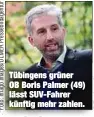  ??  ?? Tübingens grüner OB Boris Palmer (49) lässt SUV-Fahrer künftig mehr zahlen.