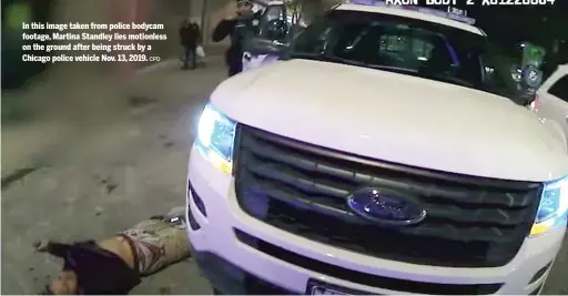  ?? CPD ?? In this image taken from police bodycam footage, Martina Standley lies motionless on the ground after being struck by a Chicago police vehicle Nov. 13, 2019.