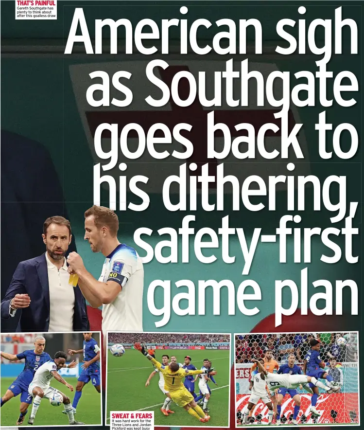  ?? ?? THAT’S PAINFUL Gareth Southgate has plenty to think about after this goalless draw
SWEAT & FEARS It was hard work for the Three Lions and Jordan Pickford was kept busy