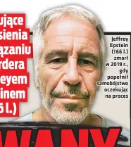  ?? ?? Jeffrey Epstein (†66 l.) zmarł w 2019 r., gdy popełnił samobójstw­o oczekujac na proces